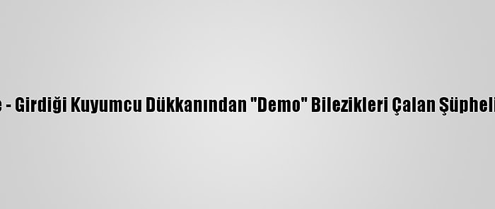 Güncelleme - Girdiği Kuyumcu Dükkanından "Demo" Bilezikleri Çalan Şüpheli Tutuklandı