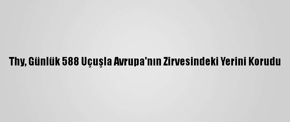 Thy, Günlük 588 Uçuşla Avrupa'nın Zirvesindeki Yerini Korudu