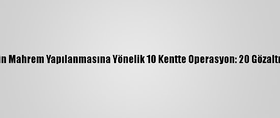 Fetö'nün Mahrem Yapılanmasına Yönelik 10 Kentte Operasyon: 20 Gözaltı Kararı