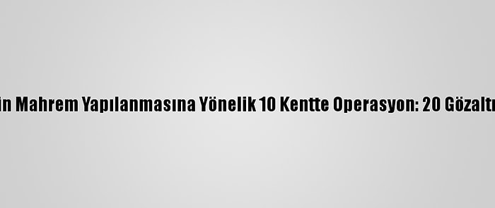 Fetö'nün Mahrem Yapılanmasına Yönelik 10 Kentte Operasyon: 20 Gözaltı Kararı