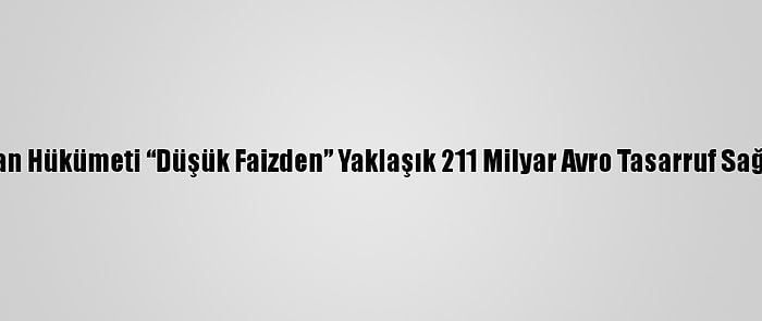 Alman Hükümeti “Düşük Faizden” Yaklaşık 211 Milyar Avro Tasarruf Sağladı