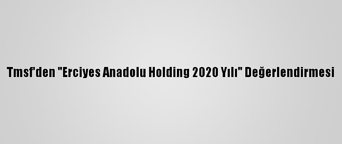 Tmsf'den "Erciyes Anadolu Holding 2020 Yılı" Değerlendirmesi