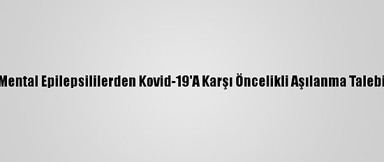 Mental Epilepsililerden Kovid-19'A Karşı Öncelikli Aşılanma Talebi