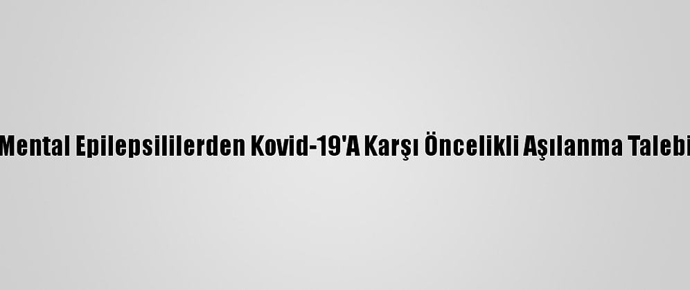 Mental Epilepsililerden Kovid-19'A Karşı Öncelikli Aşılanma Talebi