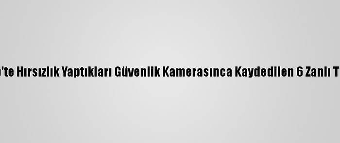 Gaziantep'te Hırsızlık Yaptıkları Güvenlik Kamerasınca Kaydedilen 6 Zanlı Tutuklandı