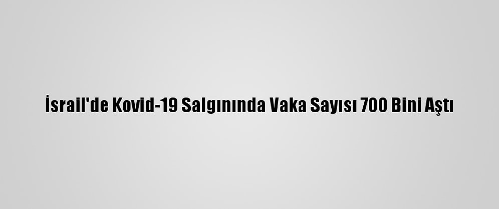 İsrail'de Kovid-19 Salgınında Vaka Sayısı 700 Bini Aştı