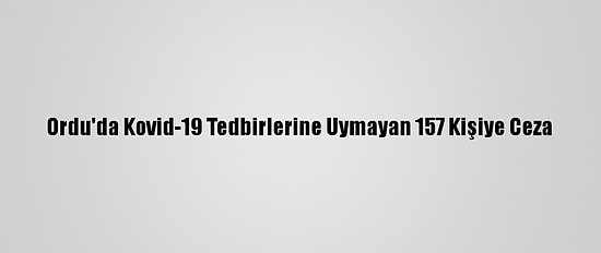 Ordu'da Kovid-19 Tedbirlerine Uymayan 157 Kişiye Ceza