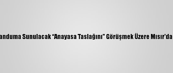 Libyalı Taraflar, Referanduma Sunulacak “Anayasa Taslağını" Görüşmek Üzere Mısır'da Üçüncü Kez Toplandı