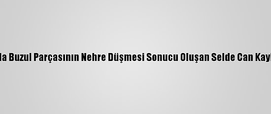 Hindistan'da Buzul Parçasının Nehre Düşmesi Sonucu Oluşan Selde Can Kaybı 31'E Çıktı