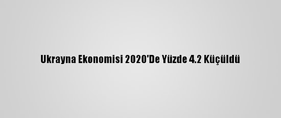 Ukrayna Ekonomisi 2020'De Yüzde 4.2 Küçüldü