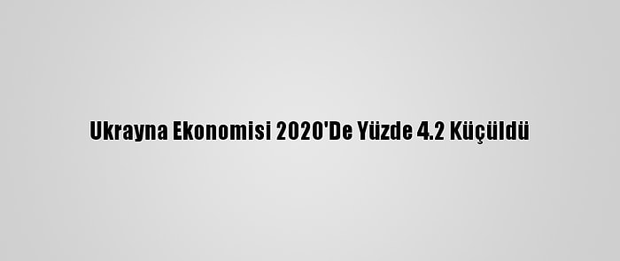 Ukrayna Ekonomisi 2020'De Yüzde 4.2 Küçüldü