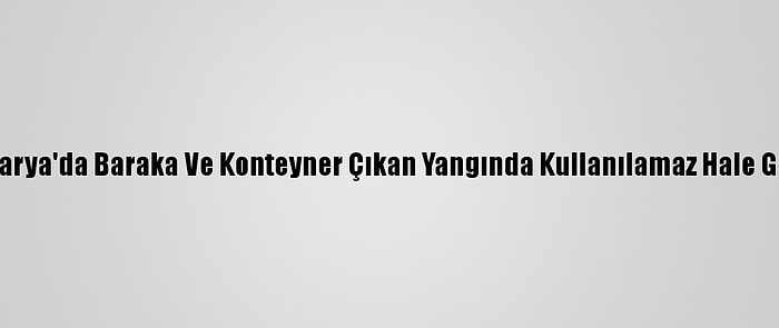 Sakarya'da Baraka Ve Konteyner Çıkan Yangında Kullanılamaz Hale Geldi