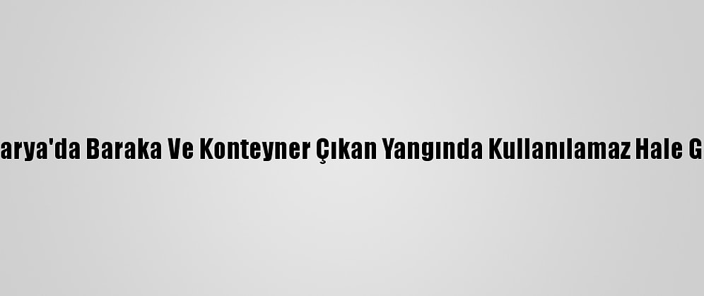 Sakarya'da Baraka Ve Konteyner Çıkan Yangında Kullanılamaz Hale Geldi