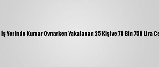 Mersin'de İş Yerinde Kumar Oynarken Yakalanan 25 Kişiye 78 Bin 750 Lira Ceza Verildi