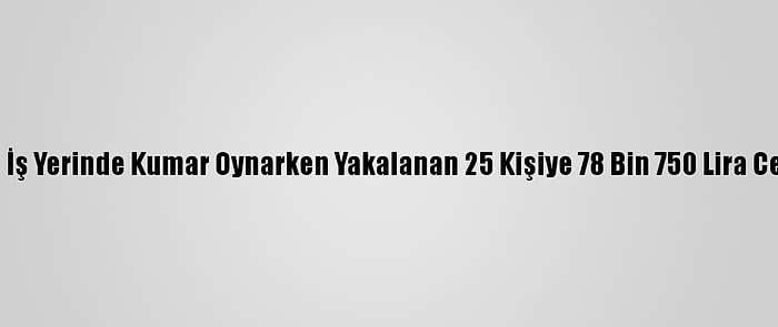 Mersin'de İş Yerinde Kumar Oynarken Yakalanan 25 Kişiye 78 Bin 750 Lira Ceza Verildi