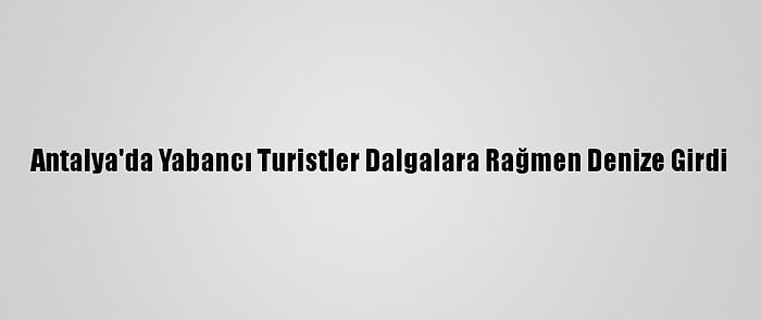 Antalya'da Yabancı Turistler Dalgalara Rağmen Denize Girdi