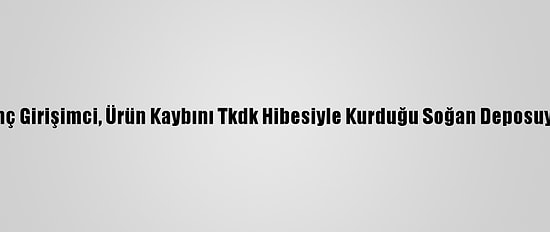 Çorum'da Genç Girişimci, Ürün Kaybını Tkdk Hibesiyle Kurduğu Soğan Deposuyla Önleyecek