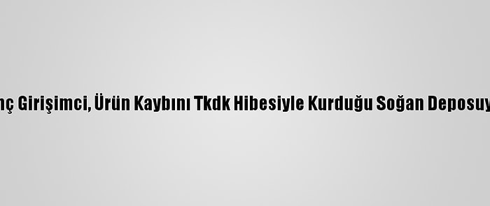 Çorum'da Genç Girişimci, Ürün Kaybını Tkdk Hibesiyle Kurduğu Soğan Deposuyla Önleyecek