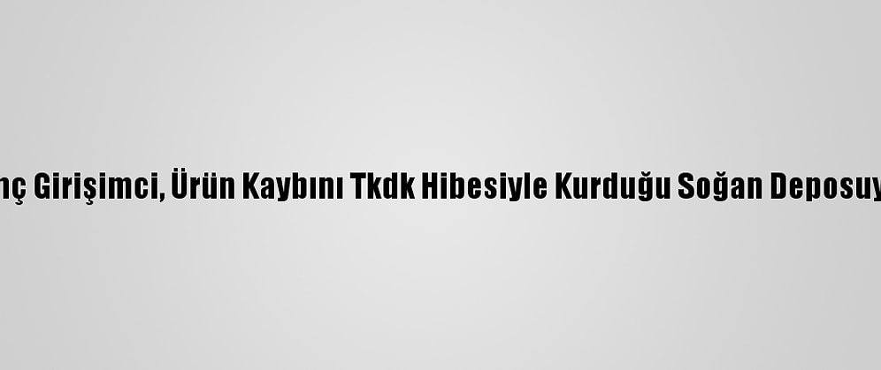 Çorum'da Genç Girişimci, Ürün Kaybını Tkdk Hibesiyle Kurduğu Soğan Deposuyla Önleyecek