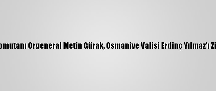 2. Ordu Komutanı Orgeneral Metin Gürak, Osmaniye Valisi Erdinç Yılmaz'ı Ziyaret Etti