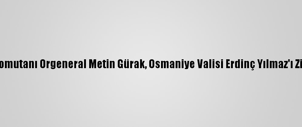 2. Ordu Komutanı Orgeneral Metin Gürak, Osmaniye Valisi Erdinç Yılmaz'ı Ziyaret Etti