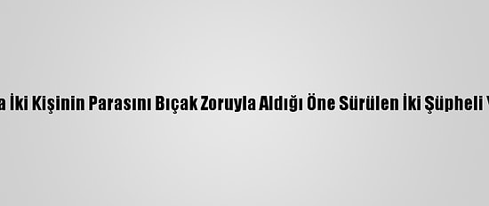 Antalya'da İki Kişinin Parasını Bıçak Zoruyla Aldığı Öne Sürülen İki Şüpheli Yakalandı