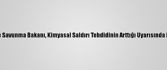İngiltere Savunma Bakanı, Kimyasal Saldırı Tehdidinin Arttığı Uyarısında Bulundu