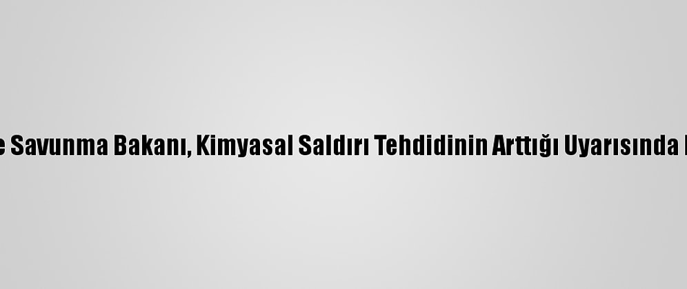 İngiltere Savunma Bakanı, Kimyasal Saldırı Tehdidinin Arttığı Uyarısında Bulundu