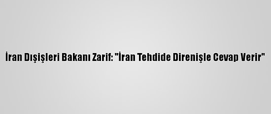 İran Dışişleri Bakanı Zarif: "İran Tehdide Direnişle Cevap Verir"