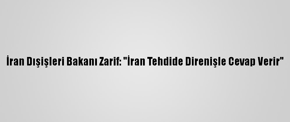 İran Dışişleri Bakanı Zarif: "İran Tehdide Direnişle Cevap Verir"