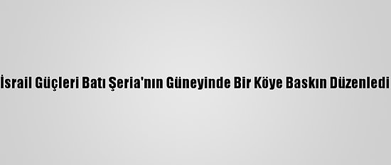 İsrail Güçleri Batı Şeria'nın Güneyinde Bir Köye Baskın Düzenledi