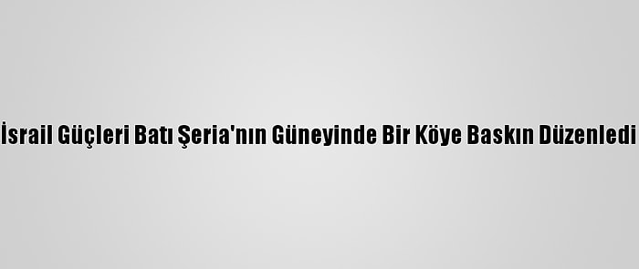 İsrail Güçleri Batı Şeria'nın Güneyinde Bir Köye Baskın Düzenledi