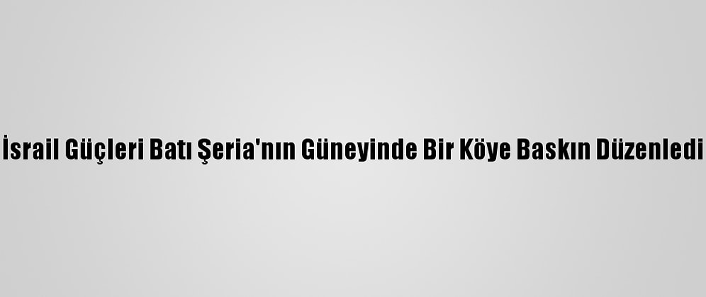İsrail Güçleri Batı Şeria'nın Güneyinde Bir Köye Baskın Düzenledi