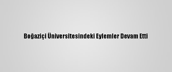 Boğaziçi Üniversitesindeki Eylemler Devam Etti