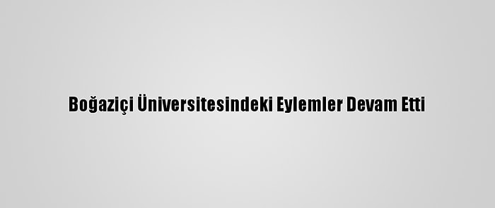 Boğaziçi Üniversitesindeki Eylemler Devam Etti