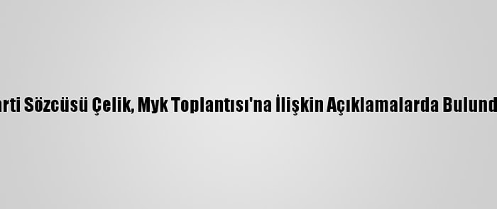 Ak Parti Sözcüsü Çelik, Myk Toplantısı'na İlişkin Açıklamalarda Bulundu: (1)