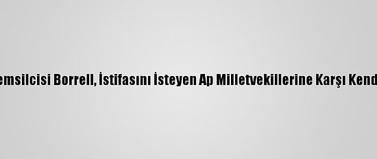 AB Yüksek Temsilcisi Borrell, İstifasını İsteyen Ap Milletvekillerine Karşı Kendini Savundu