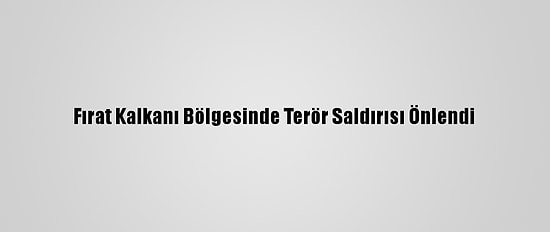 Fırat Kalkanı Bölgesinde Terör Saldırısı Önlendi