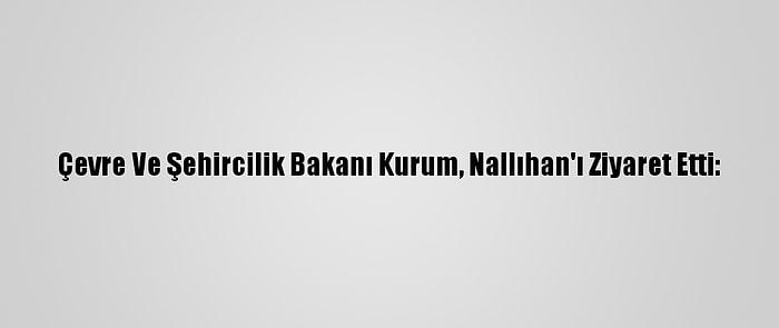 Çevre Ve Şehircilik Bakanı Kurum, Nallıhan'ı Ziyaret Etti: