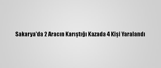 Sakarya'da 2 Aracın Karıştığı Kazada 4 Kişi Yaralandı