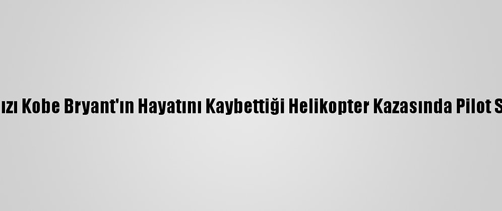 Nba Yıldızı Kobe Bryant'ın Hayatını Kaybettiği Helikopter Kazasında Pilot Suçlandı