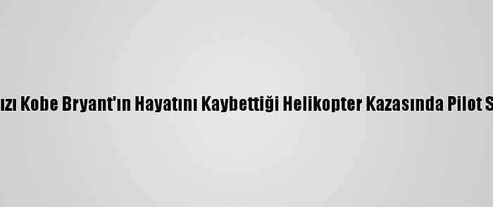 Nba Yıldızı Kobe Bryant'ın Hayatını Kaybettiği Helikopter Kazasında Pilot Suçlandı