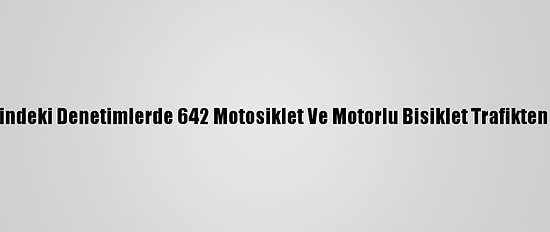 Ülke Genelindeki Denetimlerde 642 Motosiklet Ve Motorlu Bisiklet Trafikten Men Edildi