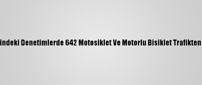 Ülke Genelindeki Denetimlerde 642 Motosiklet Ve Motorlu Bisiklet Trafikten Men Edildi