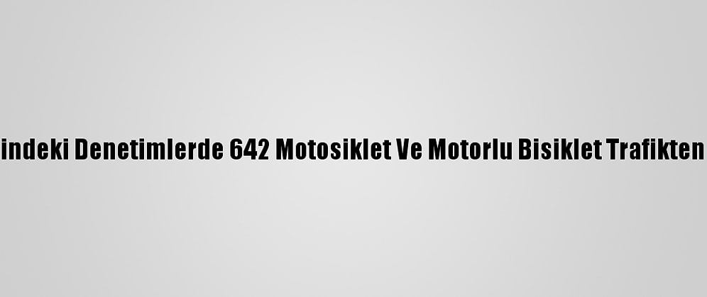 Ülke Genelindeki Denetimlerde 642 Motosiklet Ve Motorlu Bisiklet Trafikten Men Edildi