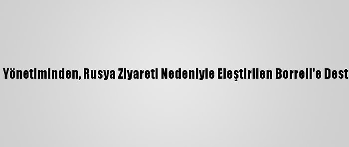 AB Yönetiminden, Rusya Ziyareti Nedeniyle Eleştirilen Borrell'e Destek