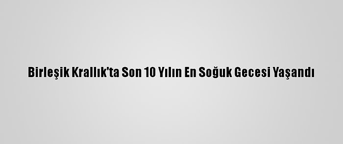 Birleşik Krallık'ta Son 10 Yılın En Soğuk Gecesi Yaşandı