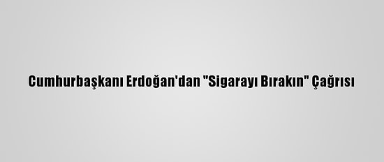 Cumhurbaşkanı Erdoğan'dan "Sigarayı Bırakın" Çağrısı