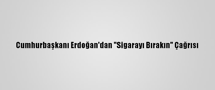 Cumhurbaşkanı Erdoğan'dan "Sigarayı Bırakın" Çağrısı