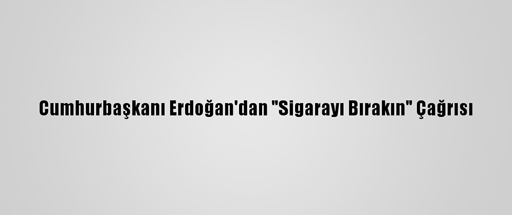 Cumhurbaşkanı Erdoğan'dan "Sigarayı Bırakın" Çağrısı